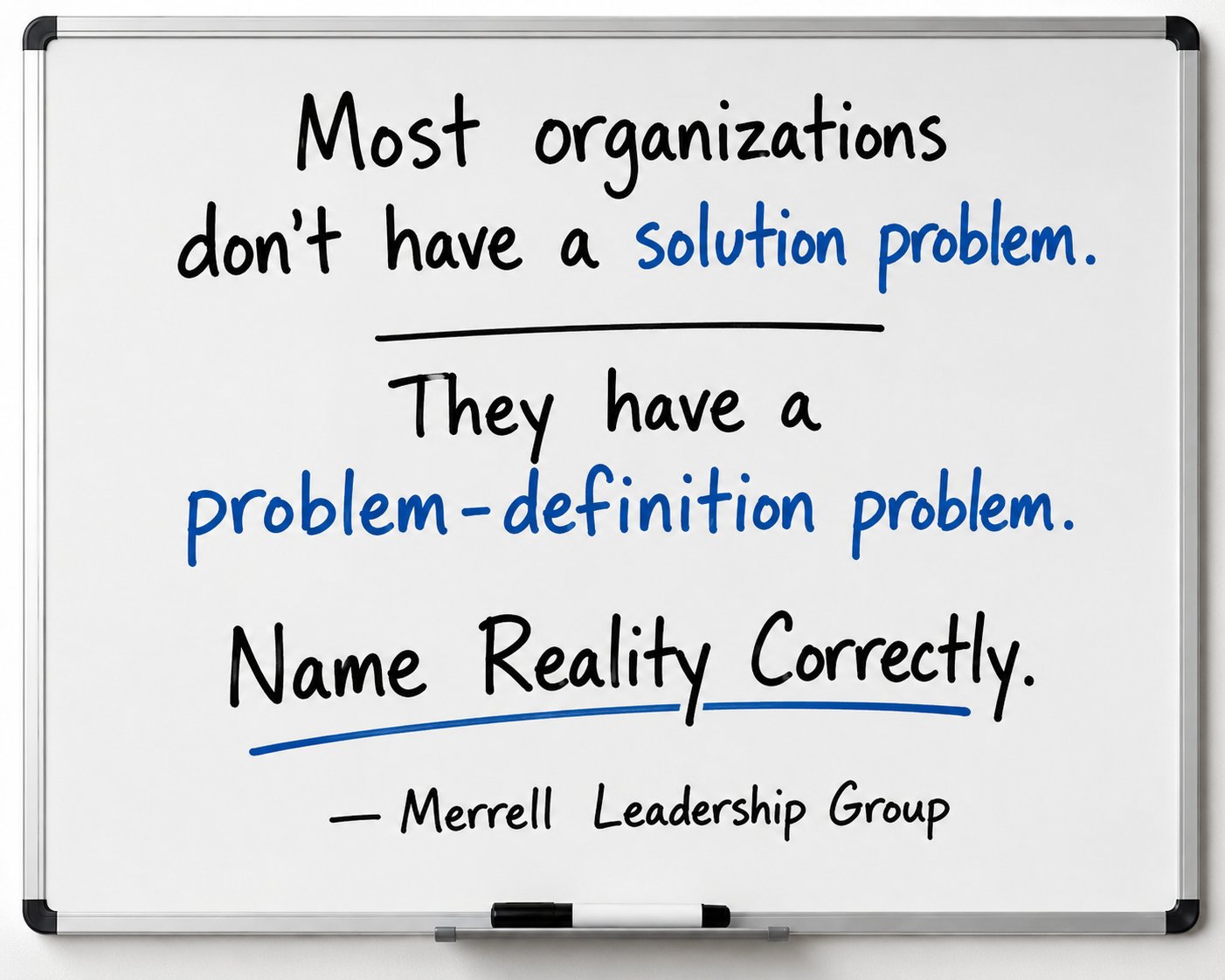 Most organizations don't have a solution problem. They have a problem-definition problem. Name Reality Correctly. Merrell Leadership Group